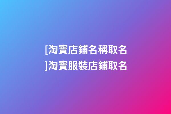[淘寶店鋪名稱取名]淘寶服裝店鋪取名-第1張-店鋪起名-玄機派